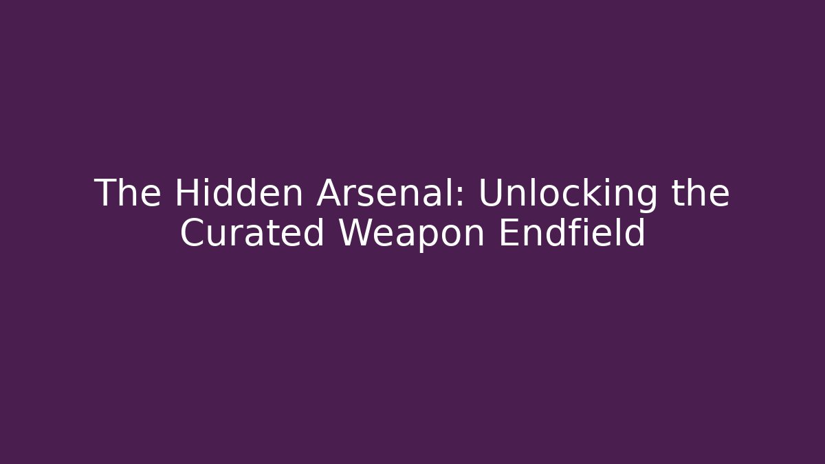 The Hidden Arsenal: Unlocking the Curated Weapon Endfield