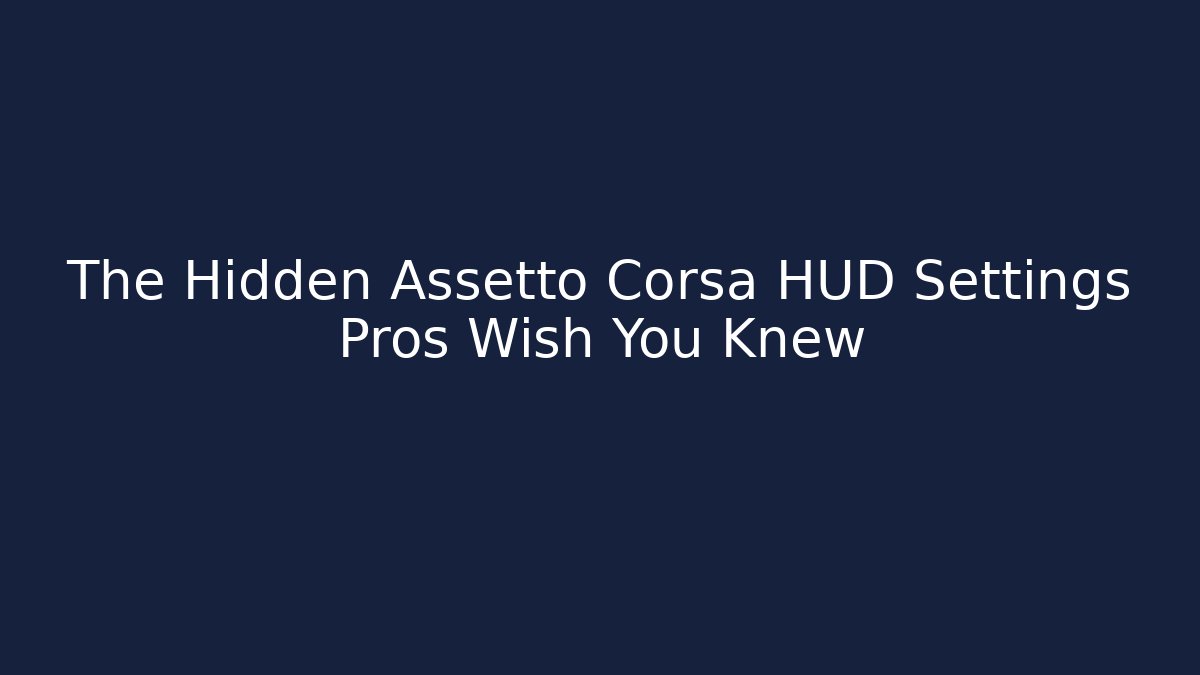 The Hidden Assetto Corsa HUD Settings Pros Wish You Knew