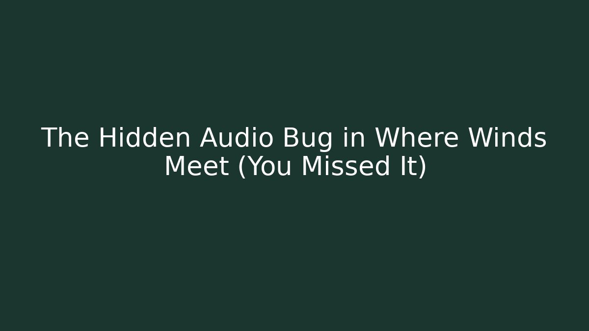 The Hidden Audio Bug in Where Winds Meet (You Missed It)