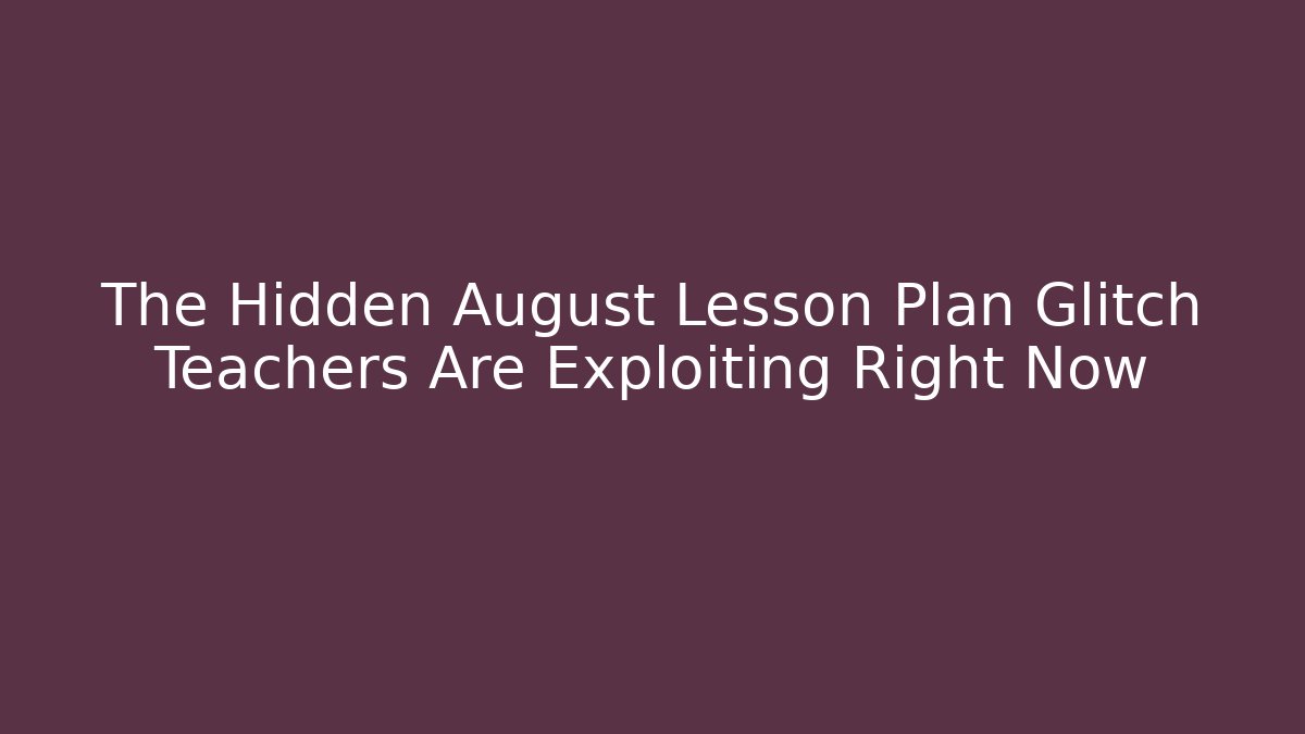 The Hidden August Lesson Plan Glitch Teachers Are Exploiting Right Now