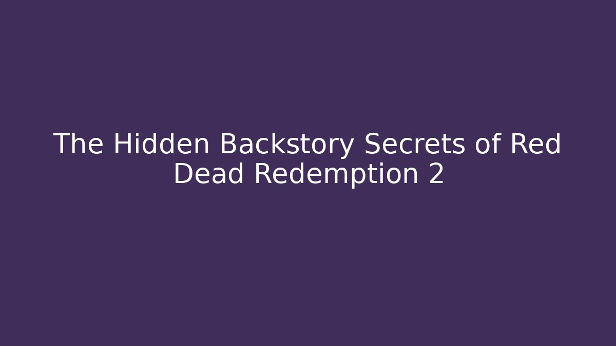 The Hidden Backstory Secrets of Red Dead Redemption 2