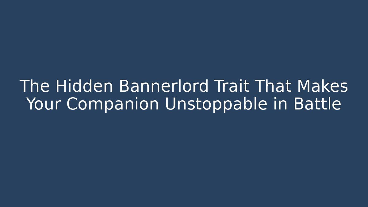 The Hidden Bannerlord Trait That Makes Your Companion Unstoppable in Battle