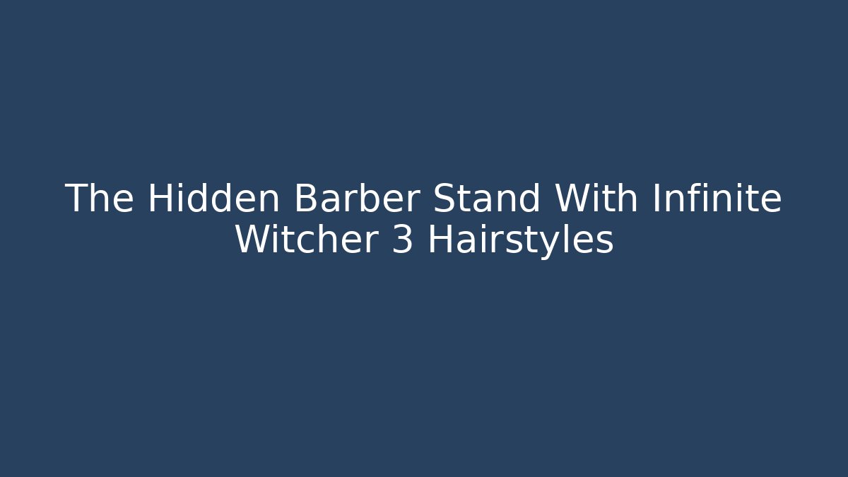 The Hidden Barber Stand With Infinite Witcher 3 Hairstyles