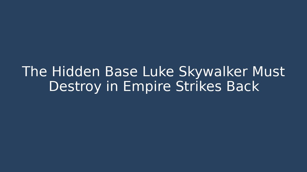 The Hidden Base Luke Skywalker Must Destroy in Empire Strikes Back