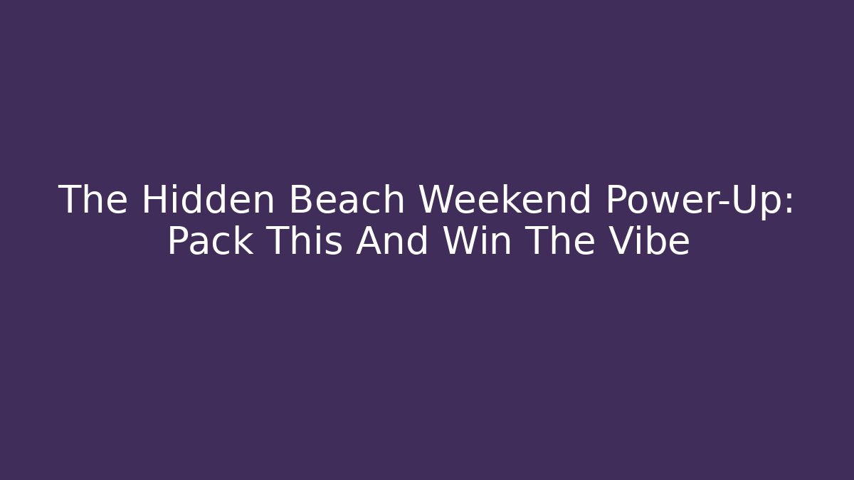 The Hidden Beach Weekend Power-Up: Pack This And Win The Vibe