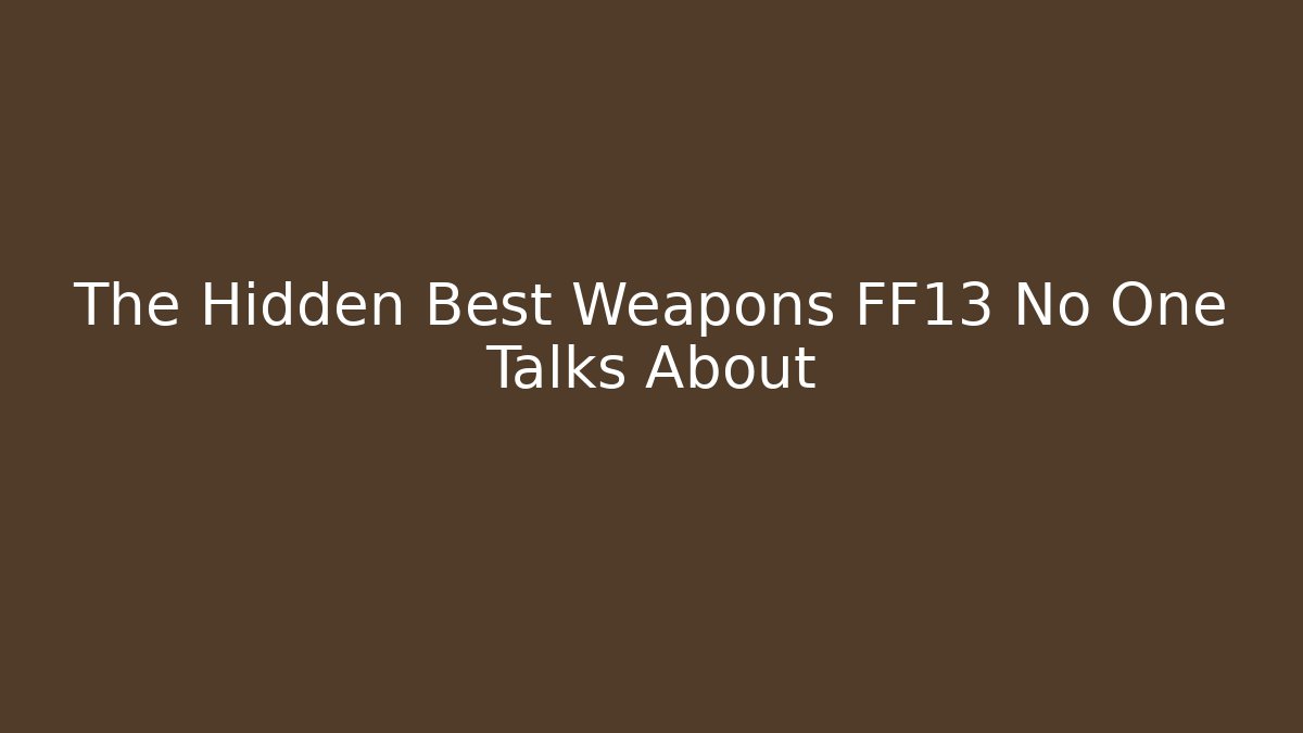 The Hidden Best Weapons FF13 No One Talks About