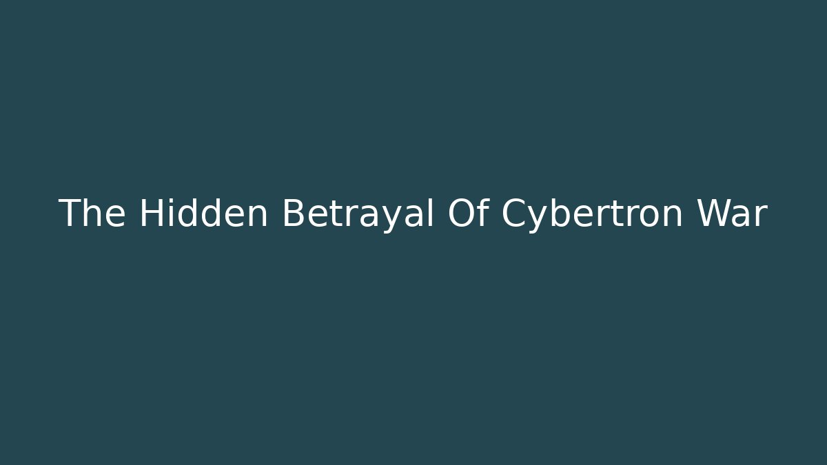 The Hidden Betrayal Of Cybertron War