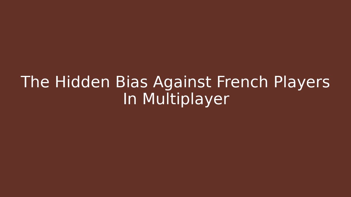 The Hidden Bias Against French Players In Multiplayer