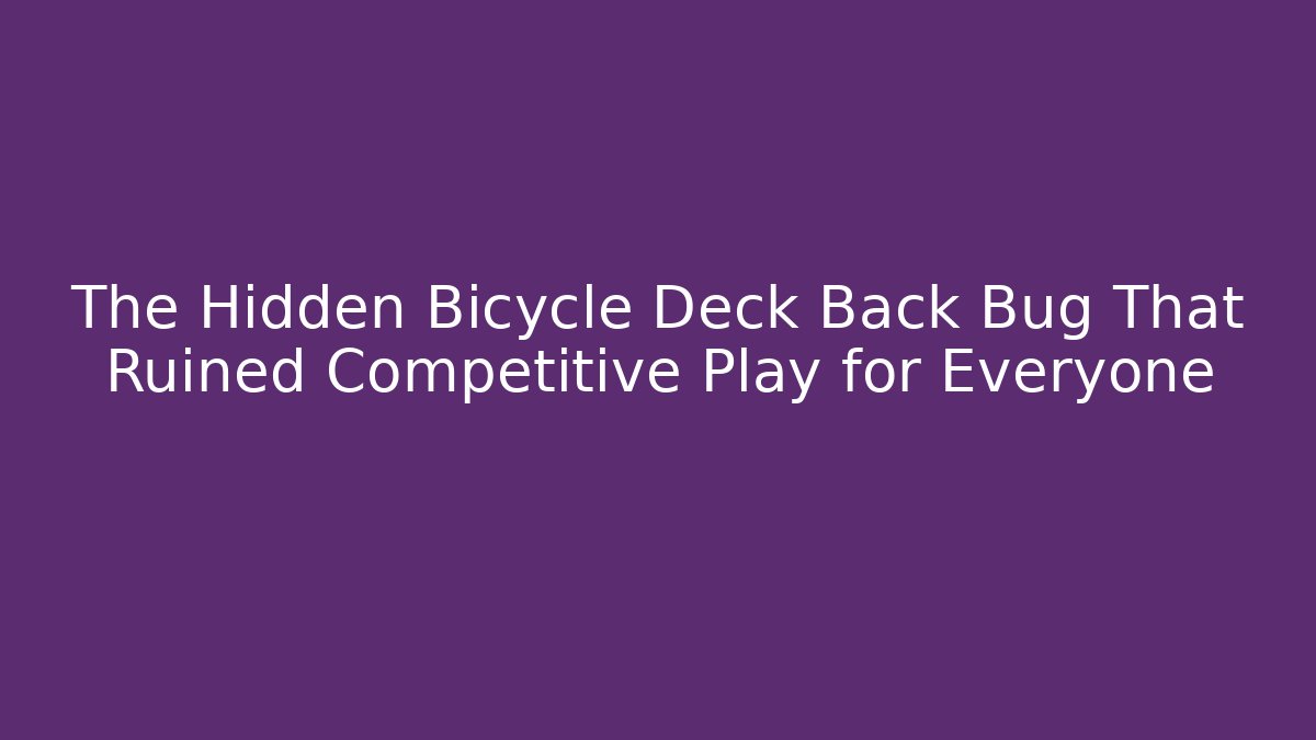 The Hidden Bicycle Deck Back Bug That Ruined Competitive Play for Everyone
