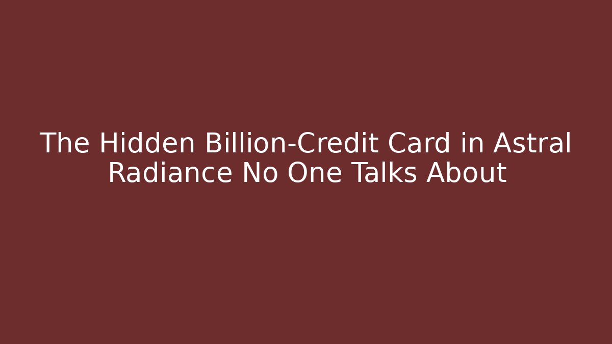 The Hidden Billion-Credit Card in Astral Radiance No One Talks About