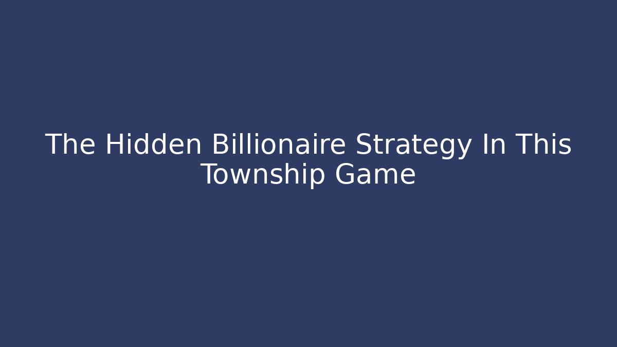 The Hidden Billionaire Strategy In This Township Game