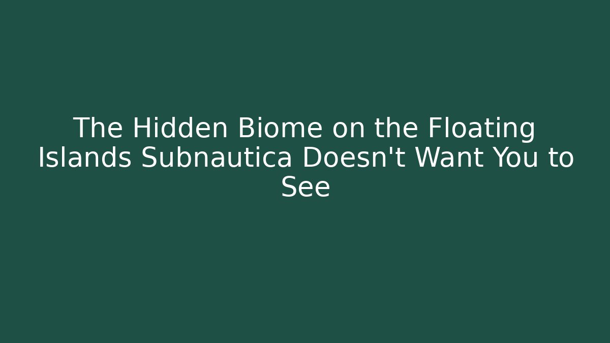 The Hidden Biome on the Floating Islands Subnautica Doesn't Want You to See