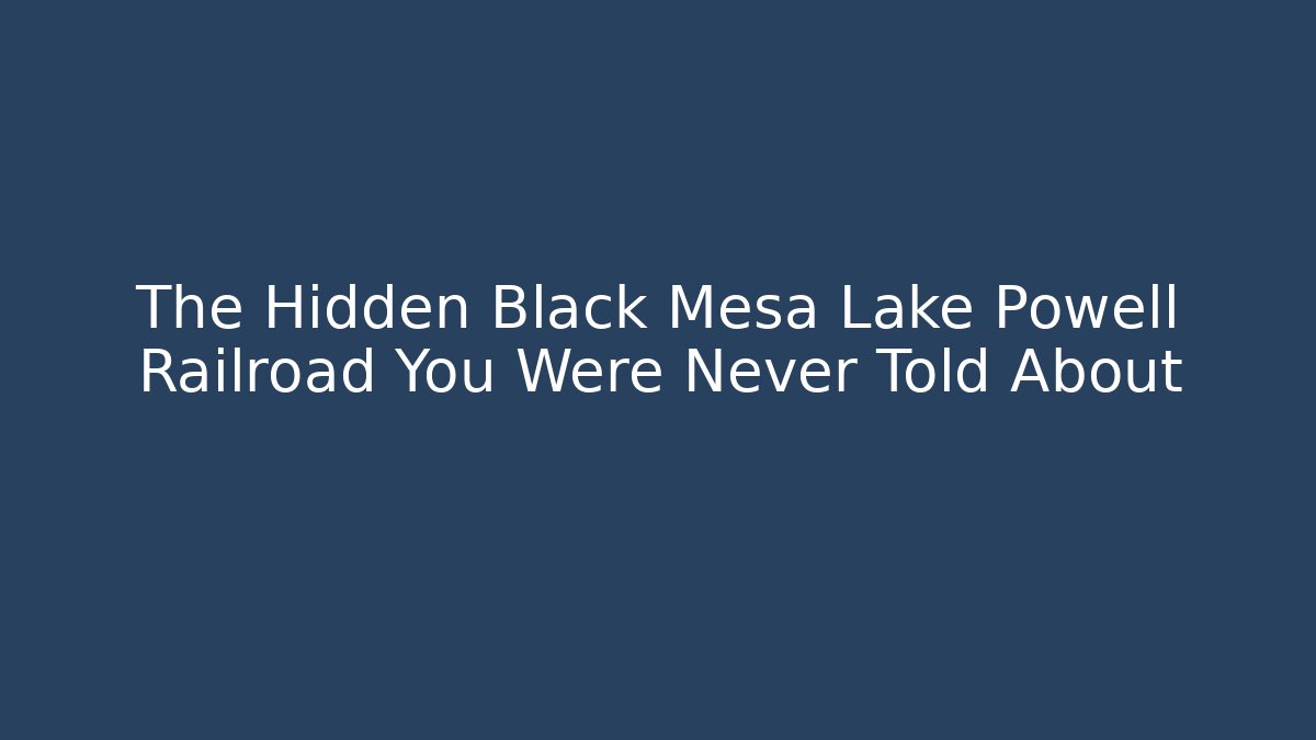 The Hidden Black Mesa Lake Powell Railroad You Were Never Told About