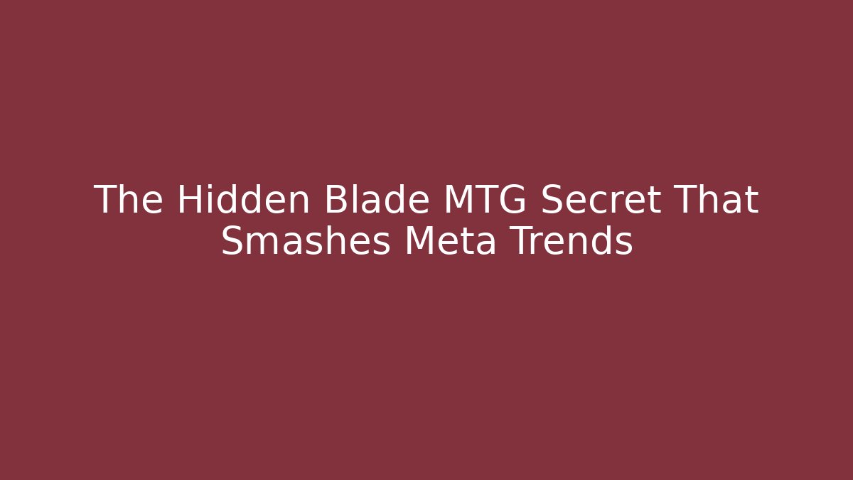 The Hidden Blade MTG Secret That Smashes Meta Trends