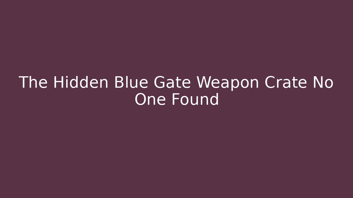 The Hidden Blue Gate Weapon Crate No One Found