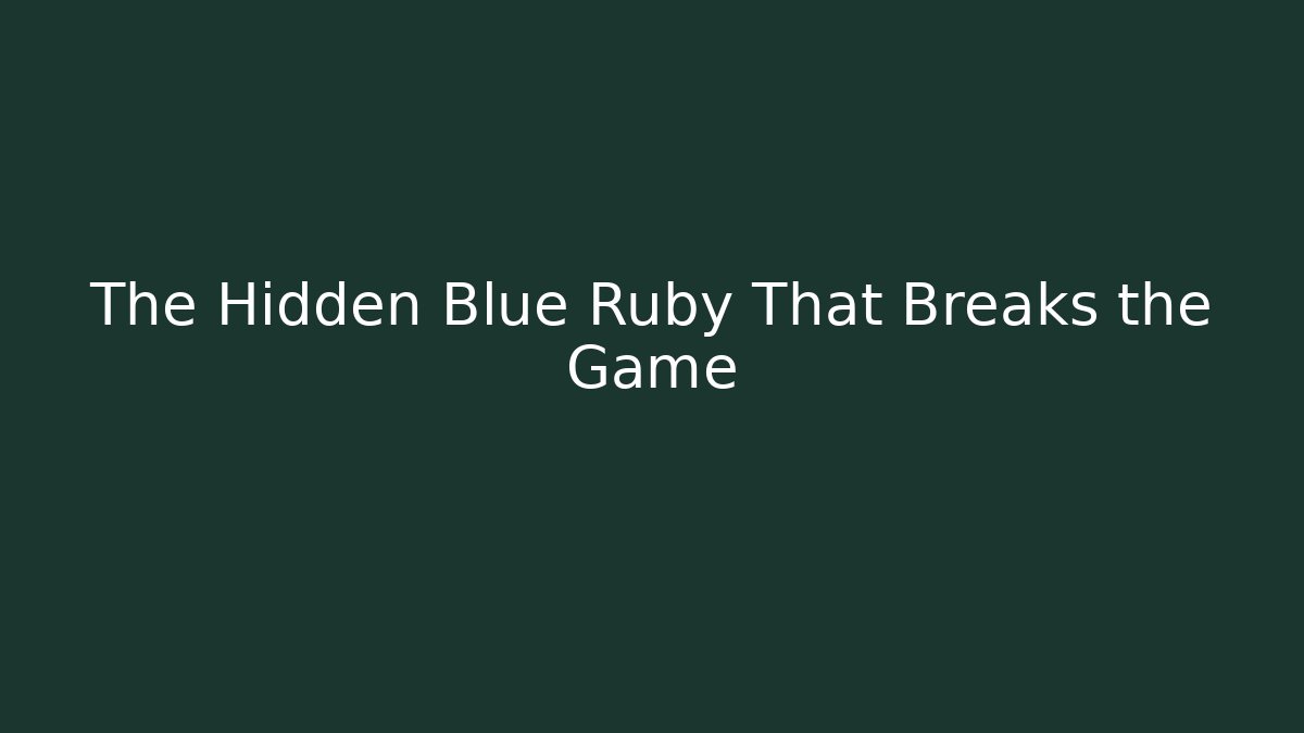 The Hidden Blue Ruby That Breaks the Game