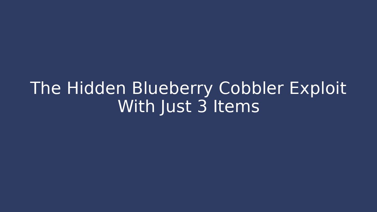 The Hidden Blueberry Cobbler Exploit With Just 3 Items