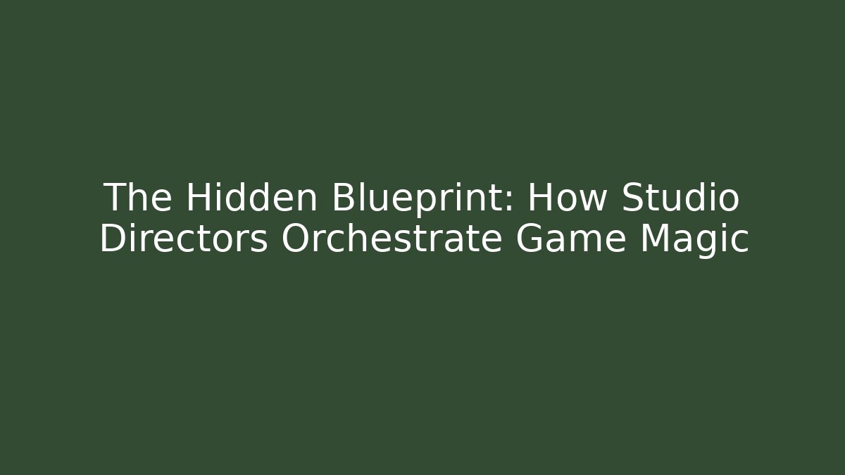 The Hidden Blueprint: How Studio Directors Orchestrate Game Magic