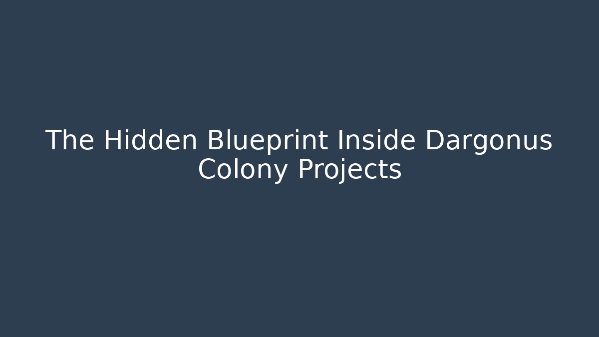 The Hidden Blueprint Inside Dargonus Colony Projects