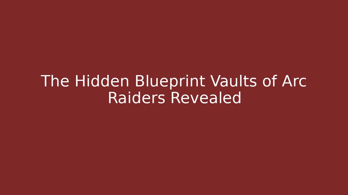 The Hidden Blueprint Vaults of Arc Raiders Revealed