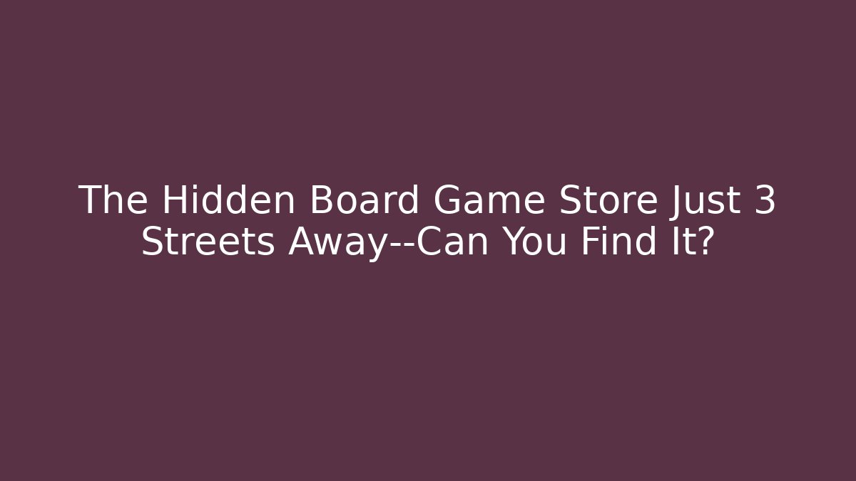 The Hidden Board Game Store Just 3 Streets Away—Can You Find It? - Critter Realm