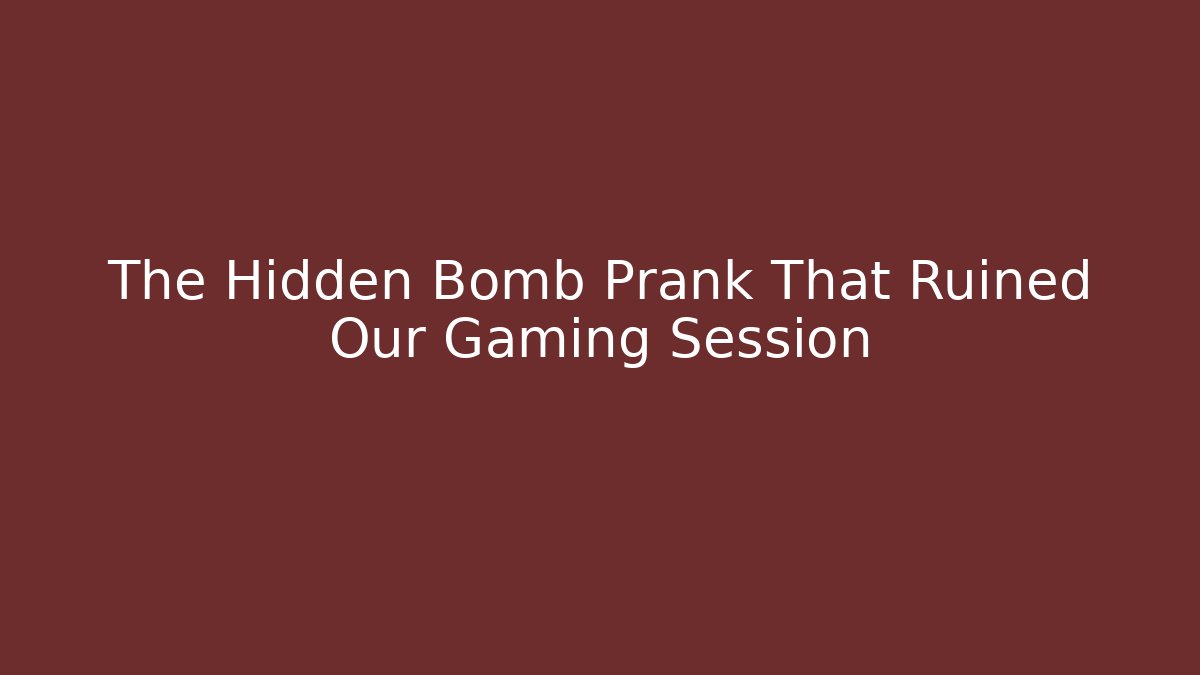 The Hidden Bomb Prank That Ruined Our Gaming Session