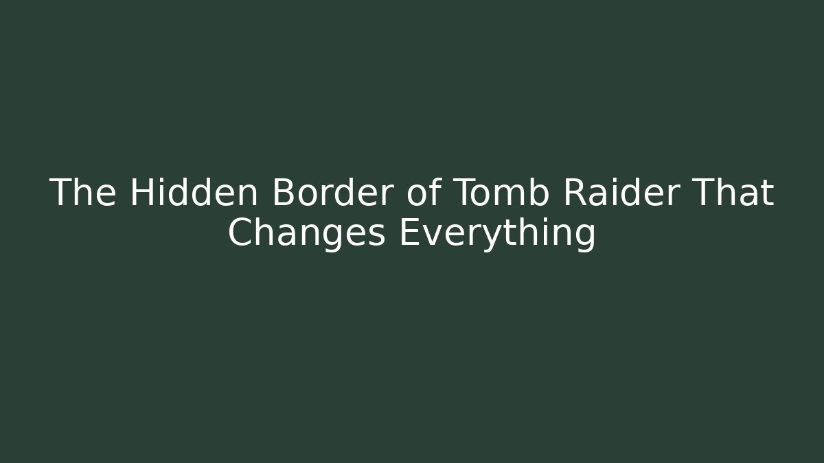 The Hidden Border of Tomb Raider That Changes Everything