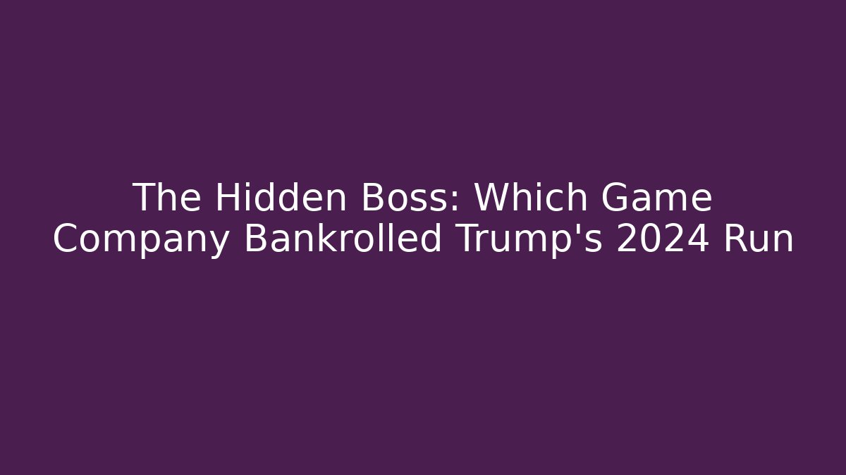The Hidden Boss: Which Game Company Bankrolled Trump's 2024 Run
