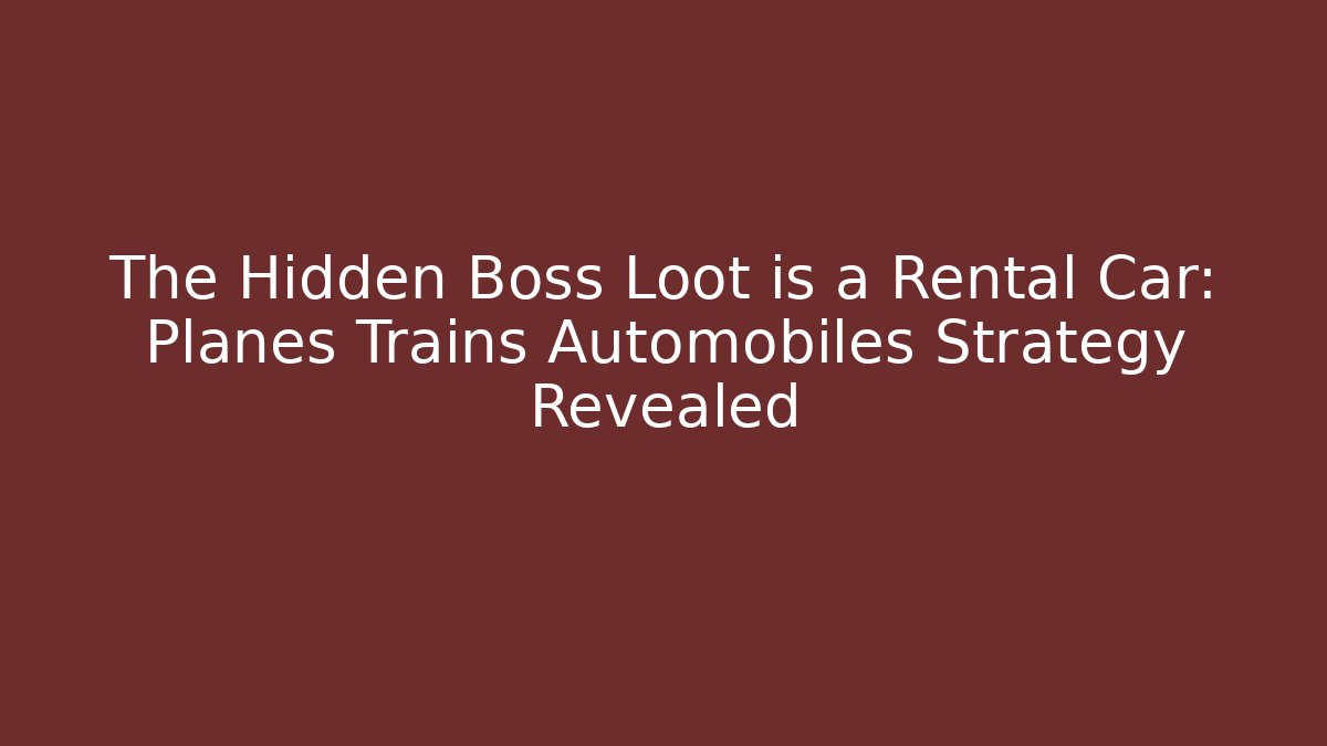 The Hidden Boss Loot is a Rental Car: Planes Trains Automobiles Strategy Revealed