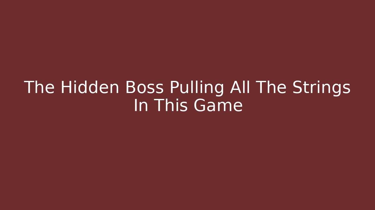 The Hidden Boss Pulling All The Strings In This Game