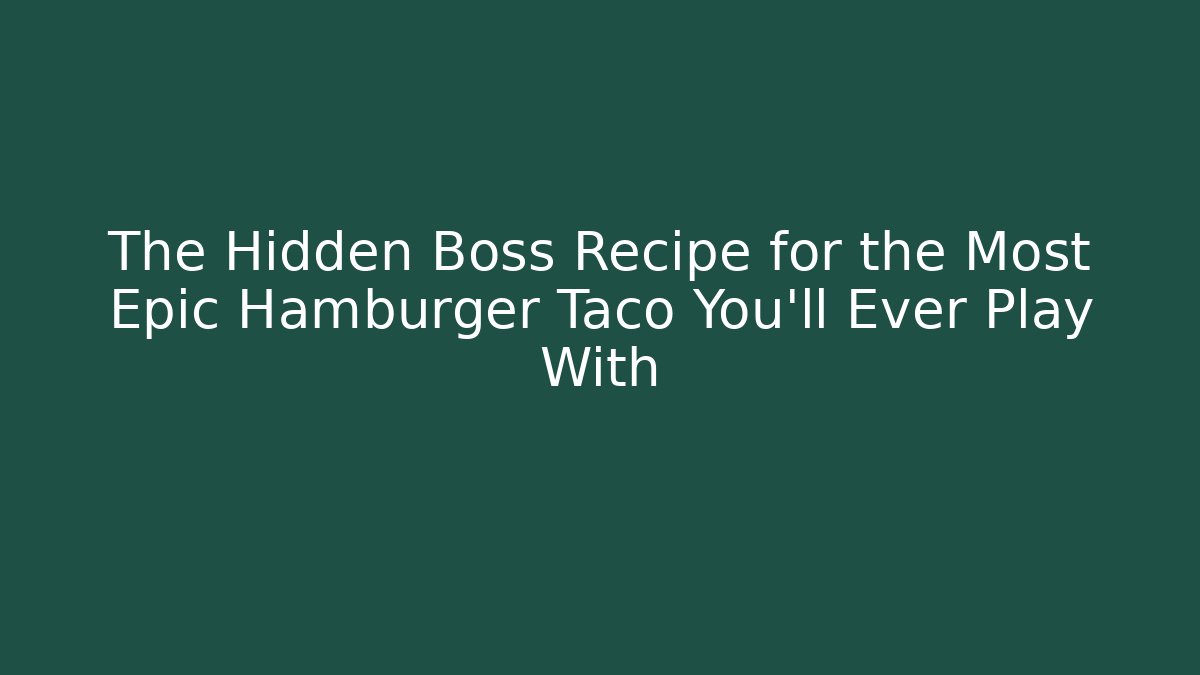 The Hidden Boss Recipe for the Most Epic Hamburger Taco You'll Ever Play With