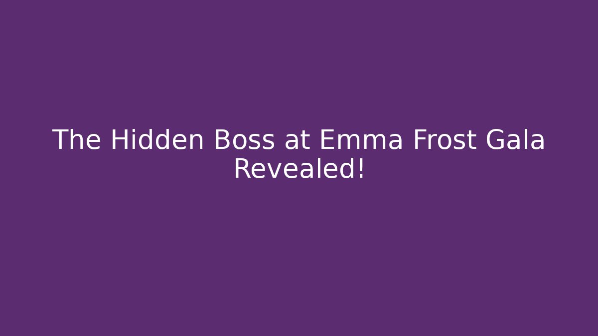 The Hidden Boss at Emma Frost Gala Revealed!