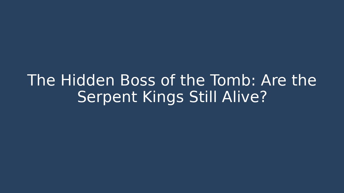 The Hidden Boss of the Tomb: Are the Serpent Kings Still Alive?