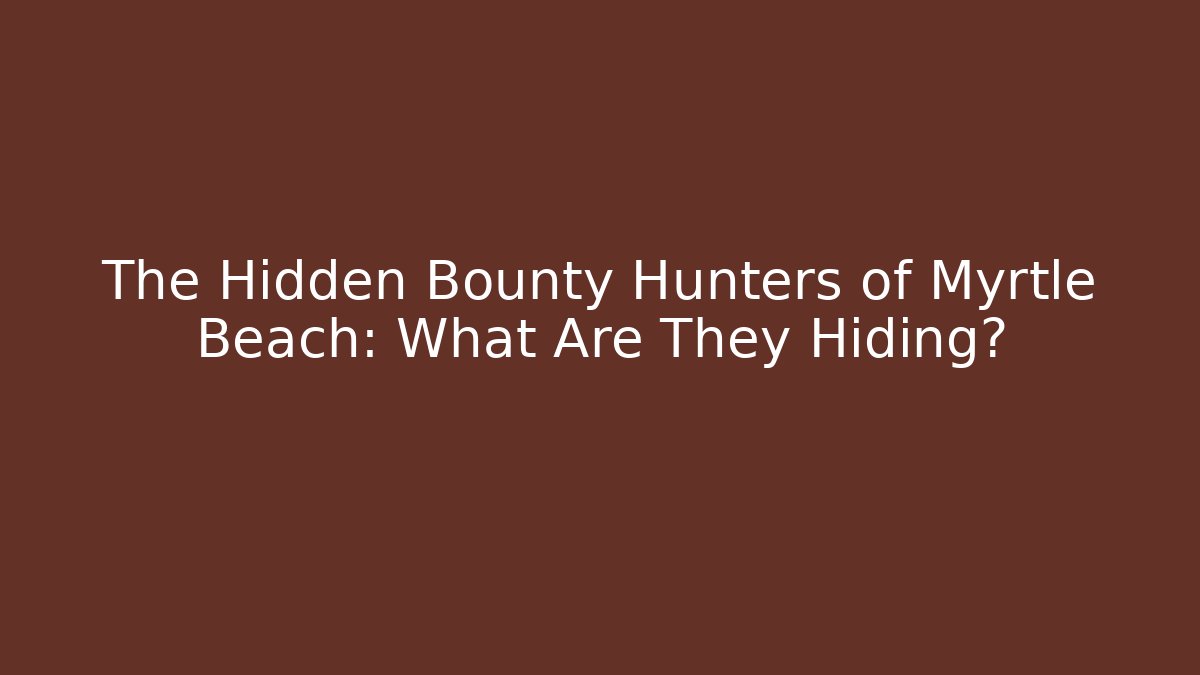 The Hidden Bounty Hunters of Myrtle Beach: What Are They Hiding?
