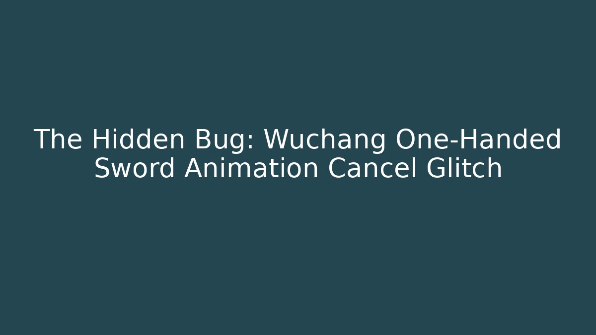 The Hidden Bug: Wuchang One-Handed Sword Animation Cancel Glitch