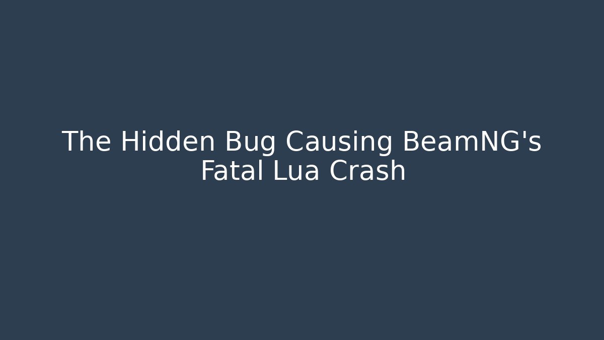 The Hidden Bug Causing BeamNG's Fatal Lua Crash
