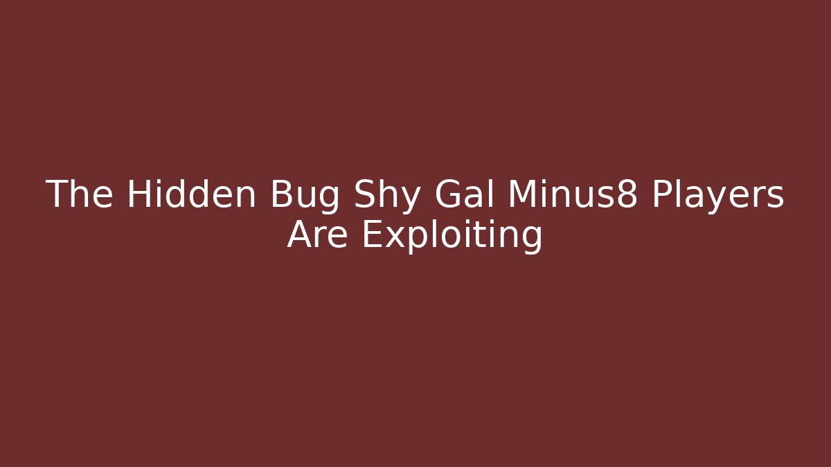 The Hidden Bug Shy Gal Minus8 Players Are Exploiting
