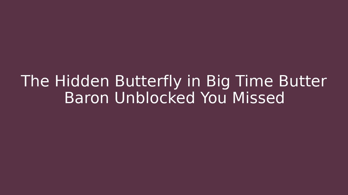 The Hidden Butterfly in Big Time Butter Baron Unblocked You Missed