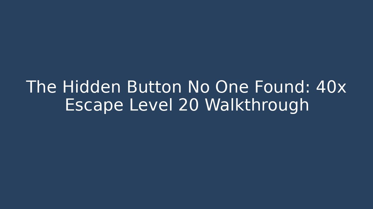 The Hidden Button No One Found: 40x Escape Level 20 Walkthrough