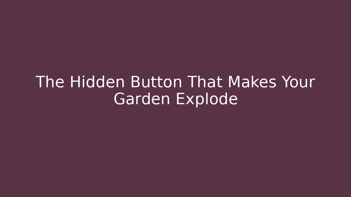 The Hidden Button That Makes Your Garden Explode