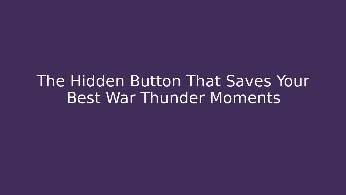 The Hidden Button That Saves Your Best War Thunder Moments