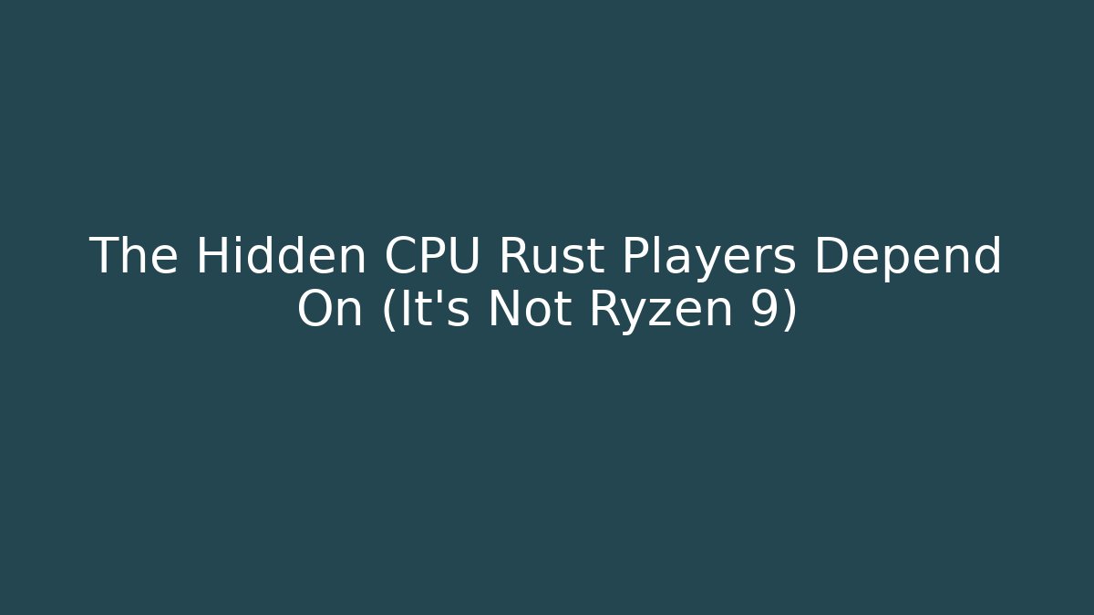The Hidden CPU Rust Players Depend On (It's Not Ryzen 9)