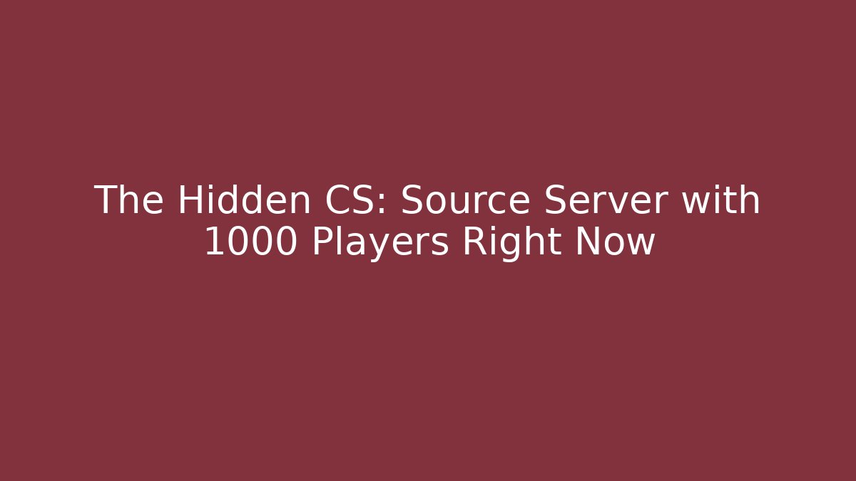 The Hidden CS: Source Server with 1000+ Players Right Now