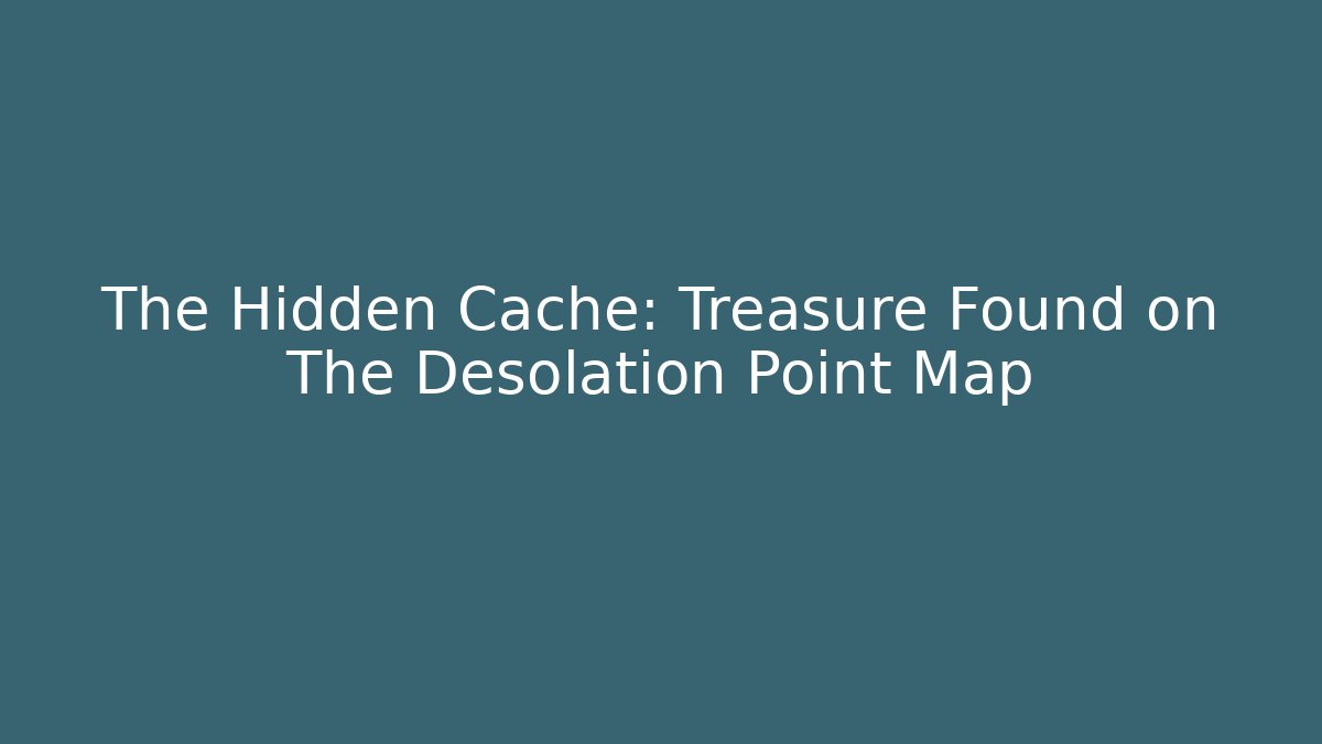 The Hidden Cache: Treasure Found on The Desolation Point Map