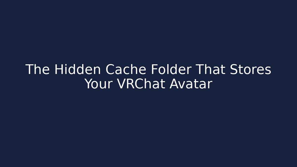 The Hidden Cache Folder That Stores Your VRChat Avatar