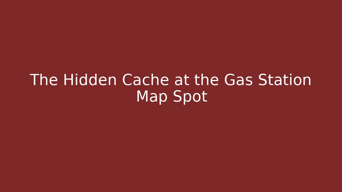The Hidden Cache at the Gas Station Map Spot