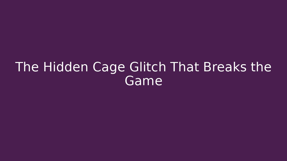 The Hidden Cage Glitch That Breaks the Game