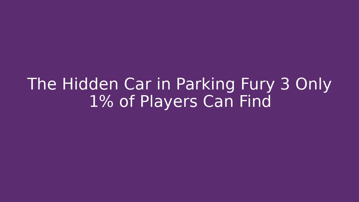 The Hidden Car in Parking Fury 3 Only 1% of Players Can Find