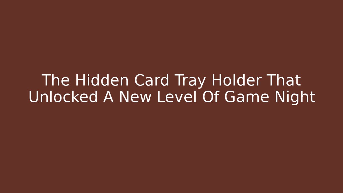 The Hidden Card Tray Holder That Unlocked A New Level Of Game Night
