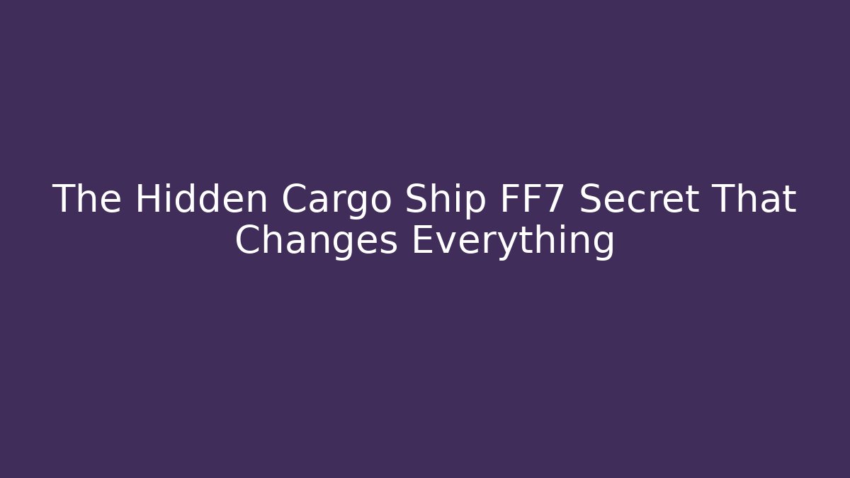 The Hidden Cargo Ship FF7 Secret That Changes Everything